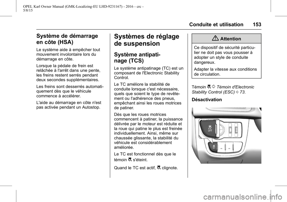 OPEL KARL 2015.75 Manuel dutilisation (in French) OPEL Karl Owner Manual (GMK-Localizing-EU LHD-9231167) - 2016 - crc -
5/8/15
Conduite et utilisation 153
Système de démarrage
en côte (HSA)
Le système aide à empêcher tout
mouvement involontaire OPEL KARL 2015.75 Manuel dutilisation (in French) OPEL Karl Owner Manual (GMK-Localizing-EU LHD-9231167) - 2016 - crc -
5/8/15
Conduite et utilisation 153
Système de démarrage
en côte (HSA)
Le système aide à empêcher tout
mouvement involontaire