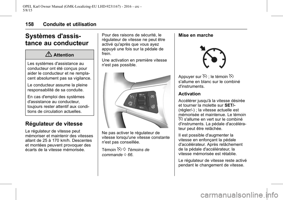 OPEL KARL 2015.75  Manuel dutilisation (in French) OPEL Karl Owner Manual (GMK-Localizing-EU LHD-9231167) - 2016 - crc -
5/8/15
158 Conduite et utilisation
Systèmes d'assis-
tance au conducteur
{Attention
Les systèmes d'assistance au
conduct