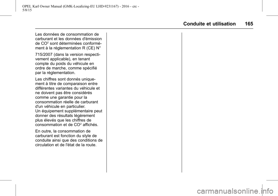 OPEL KARL 2015.75 Manuel dutilisation (in French) OPEL Karl Owner Manual (GMK-Localizing-EU LHD-9231167) - 2016 - crc -
5/8/15
Conduite et utilisation 165
Les données de consommation de
carburant et les données d'émission
de CO
2sont détermin OPEL KARL 2015.75 Manuel dutilisation (in French) OPEL Karl Owner Manual (GMK-Localizing-EU LHD-9231167) - 2016 - crc -
5/8/15
Conduite et utilisation 165
Les données de consommation de
carburant et les données d'émission
de CO
2sont détermin