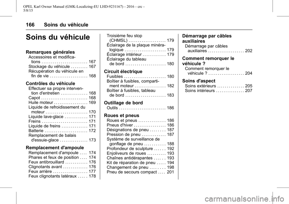 OPEL KARL 2015.75 Manuel dutilisation (in French) OPEL Karl Owner Manual (GMK-Localizing-EU LHD-9231167) - 2016 - crc -
5/8/15
166 Soins du véhicule
Soins du véhicule
Remarques générales
Accessoires et modifica-tions . . . . . . . . . . . . . . . OPEL KARL 2015.75 Manuel dutilisation (in French) OPEL Karl Owner Manual (GMK-Localizing-EU LHD-9231167) - 2016 - crc -
5/8/15
166 Soins du véhicule
Soins du véhicule
Remarques générales
Accessoires et modifica-tions . . . . . . . . . . . . . . .