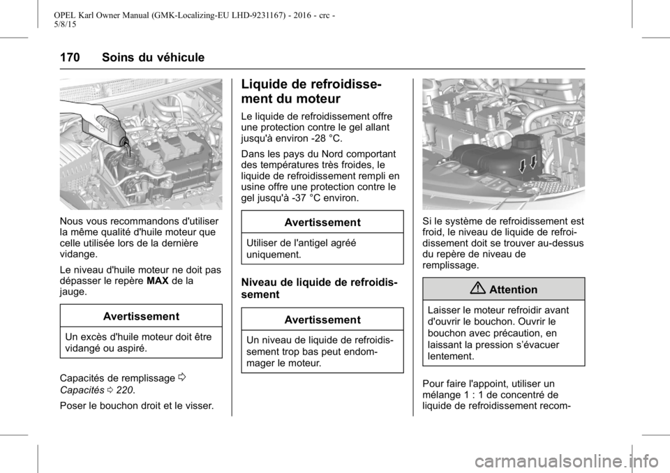 OPEL KARL 2015.75 Manuel dutilisation (in French) OPEL Karl Owner Manual (GMK-Localizing-EU LHD-9231167) - 2016 - crc -
5/8/15
170 Soins du véhicule
Nous vous recommandons d'utiliser
la même qualité d'huile moteur que
celle utilisée lors OPEL KARL 2015.75 Manuel dutilisation (in French) OPEL Karl Owner Manual (GMK-Localizing-EU LHD-9231167) - 2016 - crc -
5/8/15
170 Soins du véhicule
Nous vous recommandons d'utiliser
la même qualité d'huile moteur que
celle utilisée lors