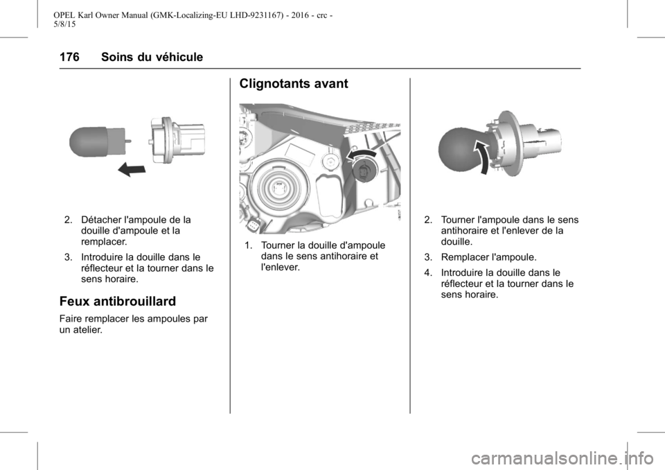 OPEL KARL 2015.75 Manuel dutilisation (in French) OPEL Karl Owner Manual (GMK-Localizing-EU LHD-9231167) - 2016 - crc -
5/8/15
176 Soins du véhicule
2. Détacher l'ampoule de ladouille d'ampoule et la
remplacer.
3. Introduire la douille dans OPEL KARL 2015.75 Manuel dutilisation (in French) OPEL Karl Owner Manual (GMK-Localizing-EU LHD-9231167) - 2016 - crc -
5/8/15
176 Soins du véhicule
2. Détacher l'ampoule de ladouille d'ampoule et la
remplacer.
3. Introduire la douille dans