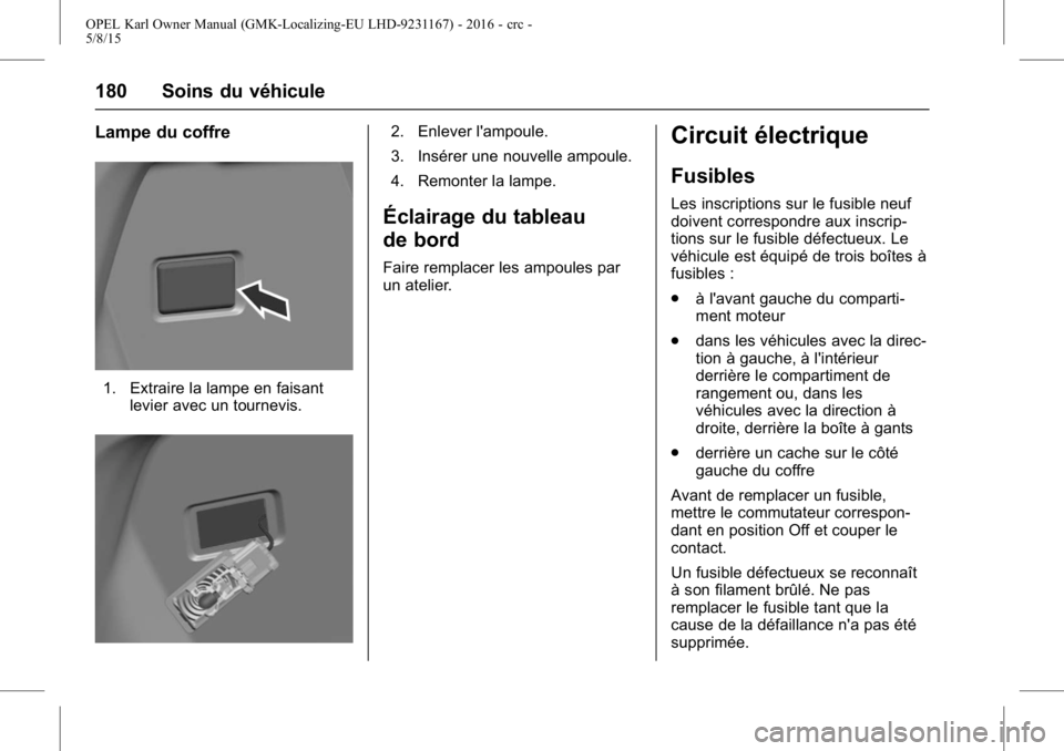 OPEL KARL 2015.75 Manuel dutilisation (in French) OPEL Karl Owner Manual (GMK-Localizing-EU LHD-9231167) - 2016 - crc -
5/8/15
180 Soins du véhicule
Lampe du coffre
1. Extraire la lampe en faisantlevier avec un tournevis.
2. Enlever l'ampoule.
3 OPEL KARL 2015.75 Manuel dutilisation (in French) OPEL Karl Owner Manual (GMK-Localizing-EU LHD-9231167) - 2016 - crc -
5/8/15
180 Soins du véhicule
Lampe du coffre
1. Extraire la lampe en faisantlevier avec un tournevis.
2. Enlever l'ampoule.
3
