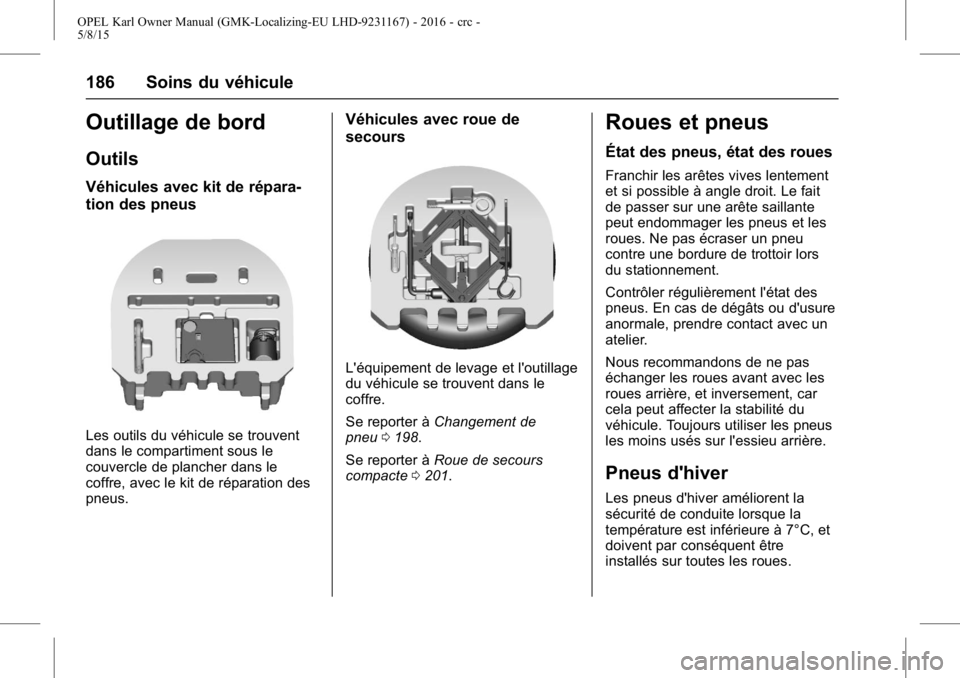 OPEL KARL 2015.75 Manuel dutilisation (in French) OPEL Karl Owner Manual (GMK-Localizing-EU LHD-9231167) - 2016 - crc -
5/8/15
186 Soins du véhicule
Outillage de bord
Outils
Véhicules avec kit de répara-
tion des pneus
Les outils du véhicule se t OPEL KARL 2015.75 Manuel dutilisation (in French) OPEL Karl Owner Manual (GMK-Localizing-EU LHD-9231167) - 2016 - crc -
5/8/15
186 Soins du véhicule
Outillage de bord
Outils
Véhicules avec kit de répara-
tion des pneus
Les outils du véhicule se t