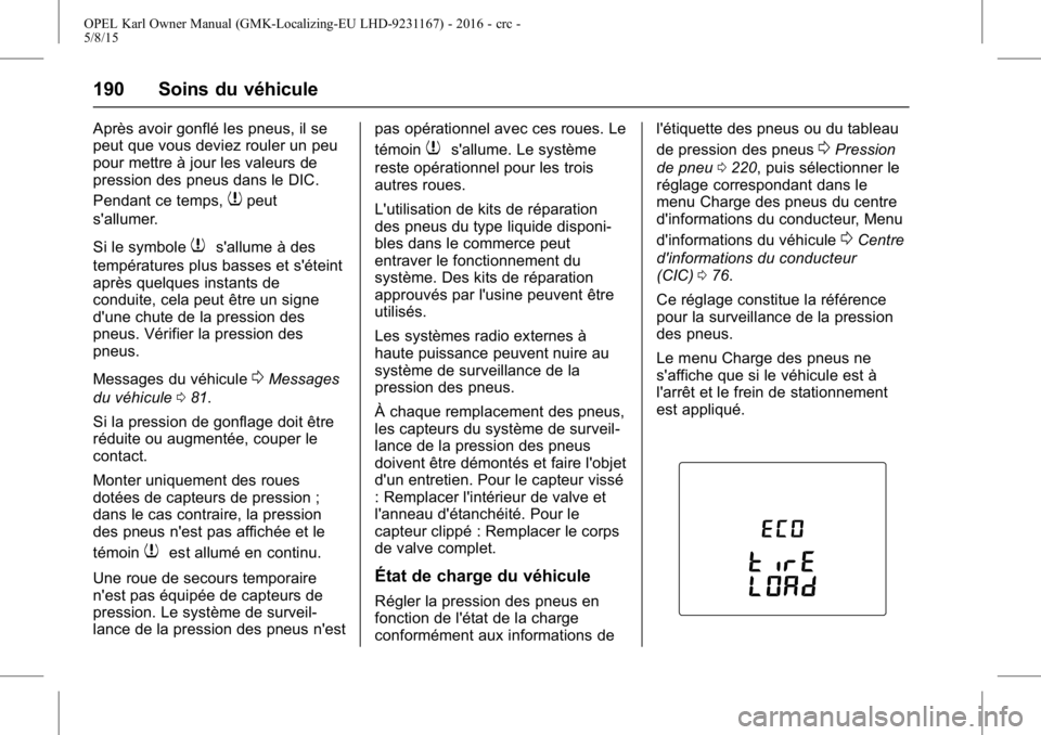 OPEL KARL 2015.75 Manuel dutilisation (in French) OPEL Karl Owner Manual (GMK-Localizing-EU LHD-9231167) - 2016 - crc -
5/8/15
190 Soins du véhicule
Après avoir gonflé les pneus, il se
peut que vous deviez rouler un peu
pour mettre à jour les val OPEL KARL 2015.75 Manuel dutilisation (in French) OPEL Karl Owner Manual (GMK-Localizing-EU LHD-9231167) - 2016 - crc -
5/8/15
190 Soins du véhicule
Après avoir gonflé les pneus, il se
peut que vous deviez rouler un peu
pour mettre à jour les val