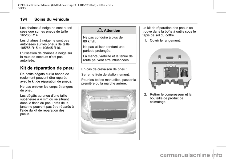 OPEL KARL 2015.75 Manuel dutilisation (in French) OPEL Karl Owner Manual (GMK-Localizing-EU LHD-9231167) - 2016 - crc -
5/8/15
194 Soins du véhicule
Les chaînes à neige ne sont autori-
sées que sur les pneus de taille
165/65 R14.
Les chaînes à OPEL KARL 2015.75 Manuel dutilisation (in French) OPEL Karl Owner Manual (GMK-Localizing-EU LHD-9231167) - 2016 - crc -
5/8/15
194 Soins du véhicule
Les chaînes à neige ne sont autori-
sées que sur les pneus de taille
165/65 R14.
Les chaînes à