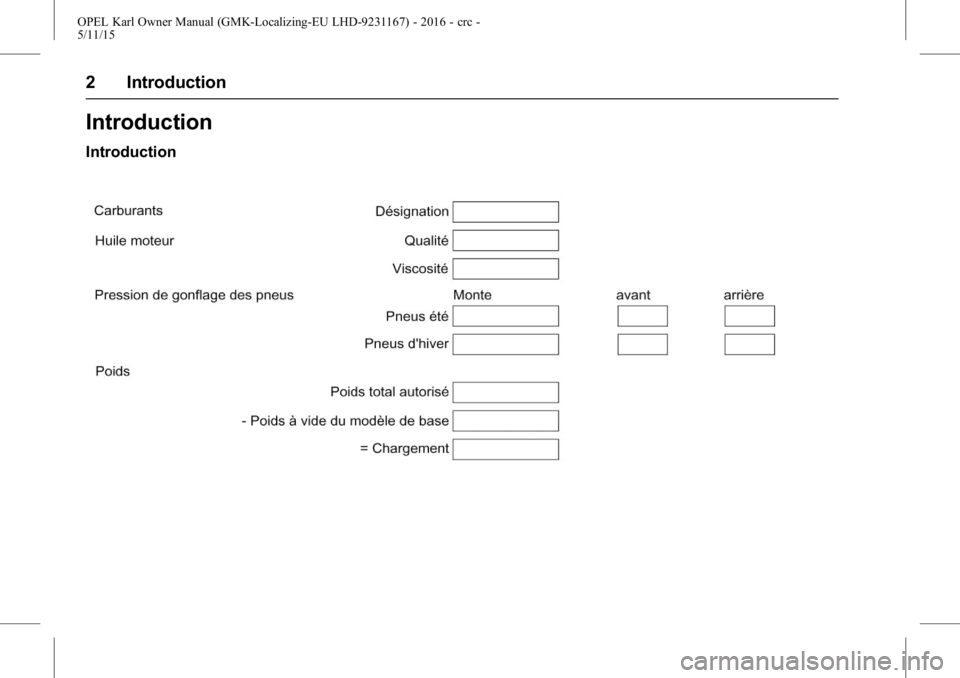 OPEL KARL 2015.75 Manuel dutilisation (in French) OPEL Karl Owner Manual (GMK-Localizing-EU LHD-9231167) - 2016 - crc -
5/11/15
2 Introduction
Introduction
Introduction OPEL KARL 2015.75 Manuel dutilisation (in French) OPEL Karl Owner Manual (GMK-Localizing-EU LHD-9231167) - 2016 - crc -
5/11/15
2 Introduction
Introduction
Introduction
