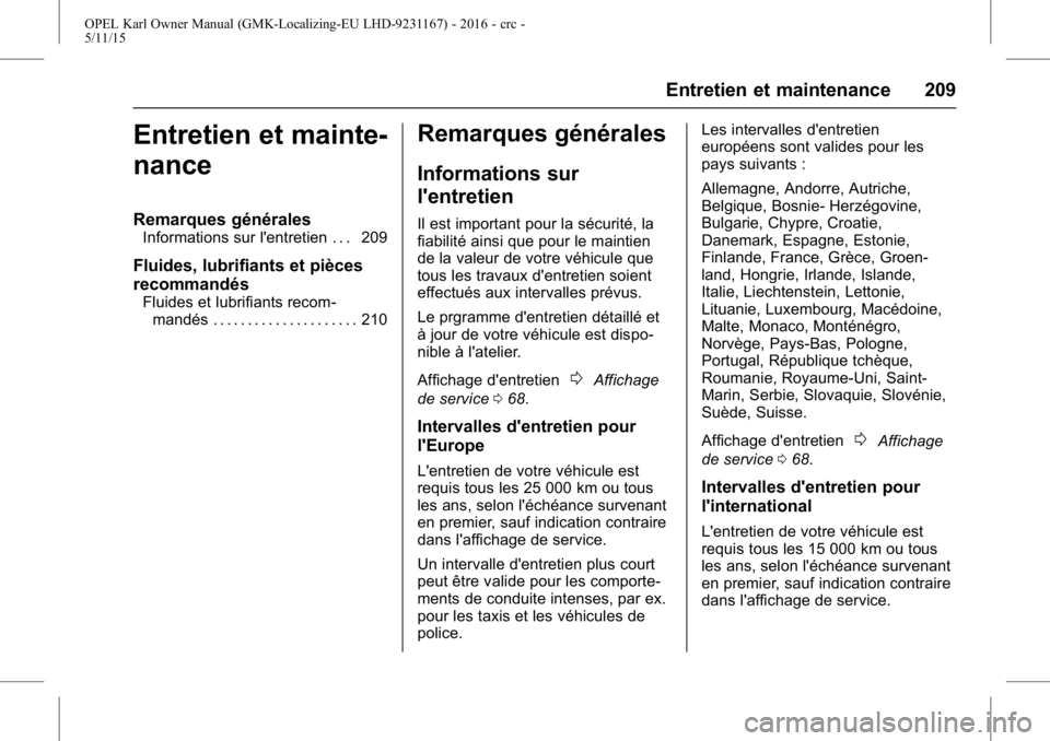 OPEL KARL 2015.75 Manuel dutilisation (in French) OPEL Karl Owner Manual (GMK-Localizing-EU LHD-9231167) - 2016 - crc -
5/11/15
Entretien et maintenance 209
Entretien et mainte-
nance
Remarques générales
Informations sur l'entretien . . . 209
F OPEL KARL 2015.75 Manuel dutilisation (in French) OPEL Karl Owner Manual (GMK-Localizing-EU LHD-9231167) - 2016 - crc -
5/11/15
Entretien et maintenance 209
Entretien et mainte-
nance
Remarques générales
Informations sur l'entretien . . . 209
F