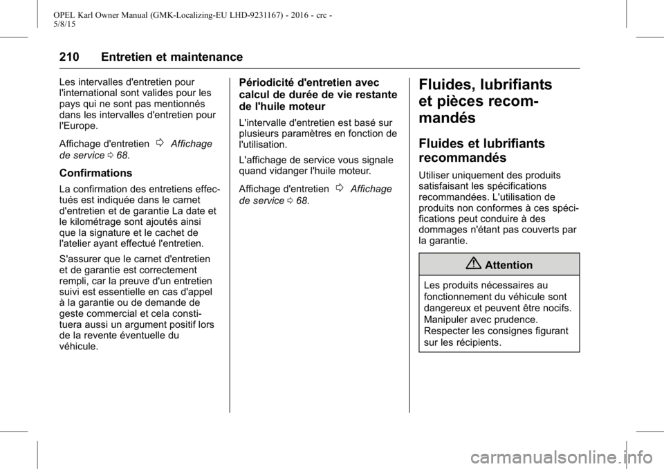 OPEL KARL 2015.75  Manuel dutilisation (in French) OPEL Karl Owner Manual (GMK-Localizing-EU LHD-9231167) - 2016 - crc -
5/8/15
210 Entretien et maintenance
Les intervalles d'entretien pour
l'international sont valides pour les
pays qui ne son