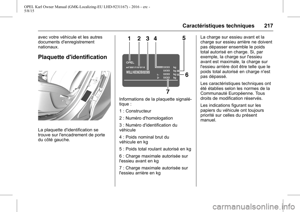 OPEL KARL 2015.75  Manuel dutilisation (in French) OPEL Karl Owner Manual (GMK-Localizing-EU LHD-9231167) - 2016 - crc -
5/8/15
Caractéristiques techniques 217
avec votre véhicule et les autres
documents d'enregistrement
nationaux.
Plaquette d&#