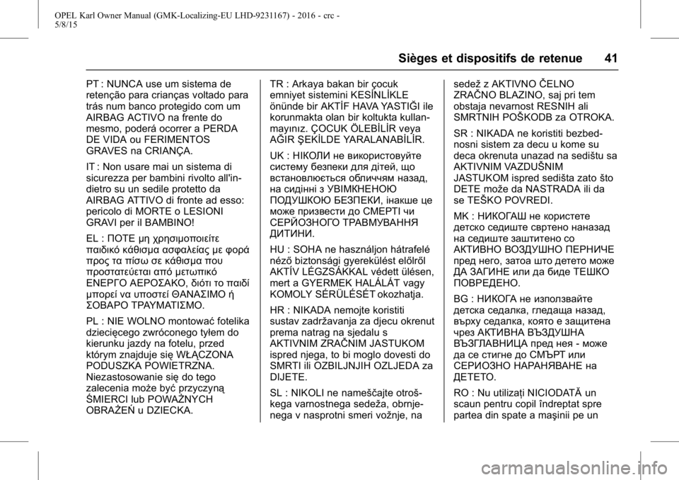 OPEL KARL 2015.75  Manuel dutilisation (in French) OPEL Karl Owner Manual (GMK-Localizing-EU LHD-9231167) - 2016 - crc -
5/8/15
Sièges et dispositifs de retenue 41
PT : NUNCA use um sistema de
retenção para crianças voltado para
trás num banco pr