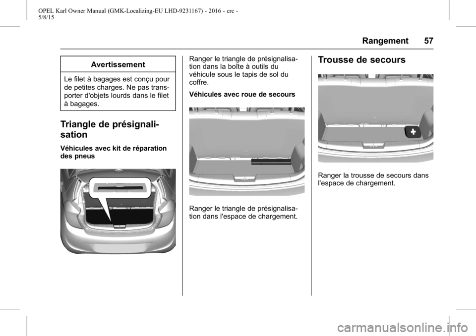 OPEL KARL 2015.75  Manuel dutilisation (in French) OPEL Karl Owner Manual (GMK-Localizing-EU LHD-9231167) - 2016 - crc -
5/8/15
Rangement 57
Avertissement
Le filet à bagages est conçu pour
de petites charges. Ne pas trans-
porter d'objets lourds