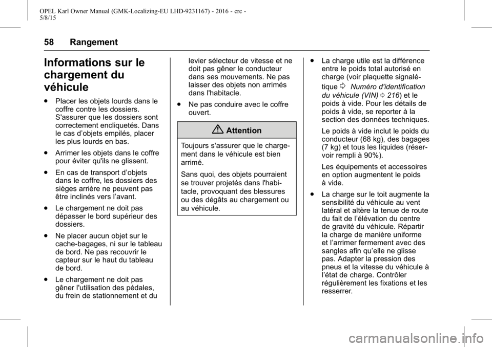 OPEL KARL 2015.75 Manuel dutilisation (in French) OPEL Karl Owner Manual (GMK-Localizing-EU LHD-9231167) - 2016 - crc -
5/8/15
58 Rangement
Informations sur le
chargement du
véhicule
.Placer les objets lourds dans le
coffre contre les dossiers.
S OPEL KARL 2015.75 Manuel dutilisation (in French) OPEL Karl Owner Manual (GMK-Localizing-EU LHD-9231167) - 2016 - crc -
5/8/15
58 Rangement
Informations sur le
chargement du
véhicule
.Placer les objets lourds dans le
coffre contre les dossiers.
S