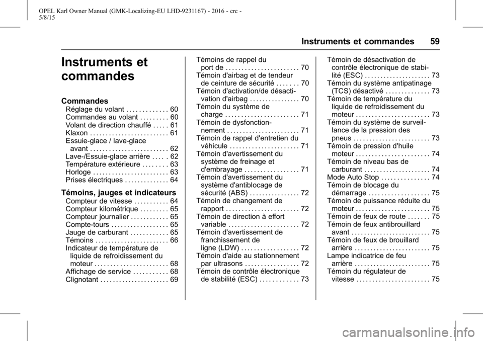 OPEL KARL 2015.75 Manuel dutilisation (in French) OPEL Karl Owner Manual (GMK-Localizing-EU LHD-9231167) - 2016 - crc -
5/8/15
Instruments et commandes 59
Instruments et
commandes
Commandes
Réglage du volant . . . . . . . . . . . . . 60
Commandes au OPEL KARL 2015.75 Manuel dutilisation (in French) OPEL Karl Owner Manual (GMK-Localizing-EU LHD-9231167) - 2016 - crc -
5/8/15
Instruments et commandes 59
Instruments et
commandes
Commandes
Réglage du volant . . . . . . . . . . . . . 60
Commandes au