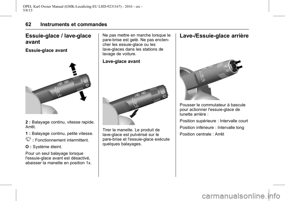 OPEL KARL 2015.75  Manuel dutilisation (in French) OPEL Karl Owner Manual (GMK-Localizing-EU LHD-9231167) - 2016 - crc -
5/8/15
62 Instruments et commandes
Essuie-glace / lave-glace
avant
Essuie-glace avant
2 :Balayage continu, vitesse rapide.
Arrêt. OPEL KARL 2015.75  Manuel dutilisation (in French) OPEL Karl Owner Manual (GMK-Localizing-EU LHD-9231167) - 2016 - crc -
5/8/15
62 Instruments et commandes
Essuie-glace / lave-glace
avant
Essuie-glace avant
2 :Balayage continu, vitesse rapide.
Arrêt.