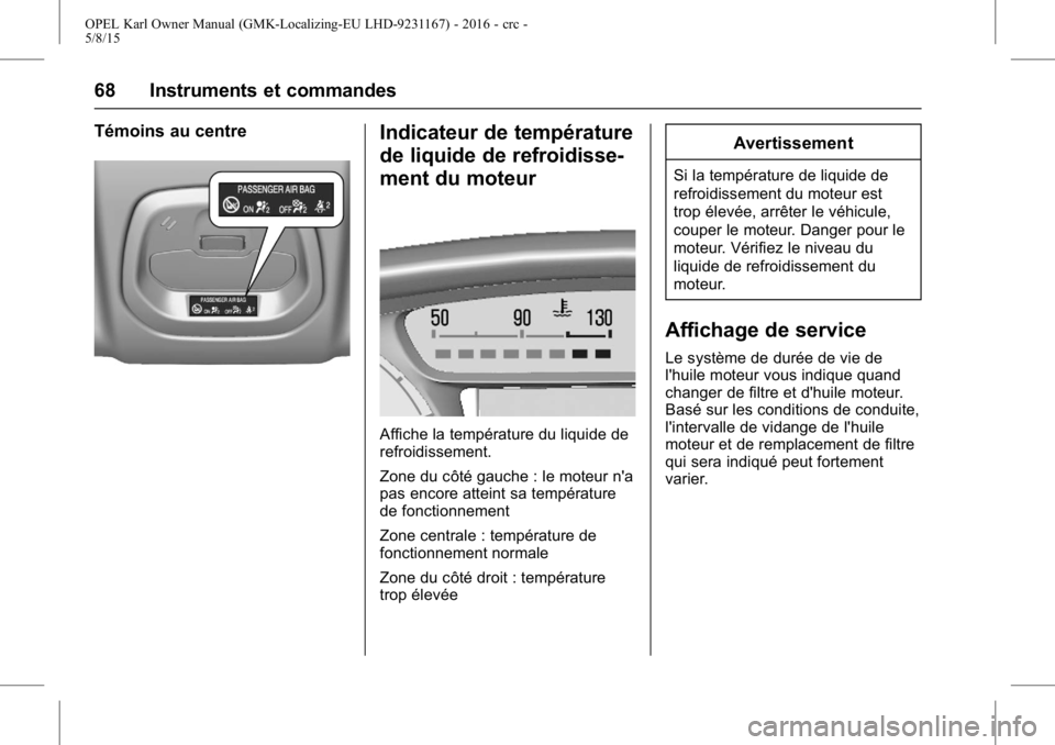 OPEL KARL 2015.75  Manuel dutilisation (in French) OPEL Karl Owner Manual (GMK-Localizing-EU LHD-9231167) - 2016 - crc -
5/8/15
68 Instruments et commandes
Témoins au centreIndicateur de température
de liquide de refroidisse-
ment du moteur
Affiche  OPEL KARL 2015.75  Manuel dutilisation (in French) OPEL Karl Owner Manual (GMK-Localizing-EU LHD-9231167) - 2016 - crc -
5/8/15
68 Instruments et commandes
Témoins au centreIndicateur de température
de liquide de refroidisse-
ment du moteur
Affiche