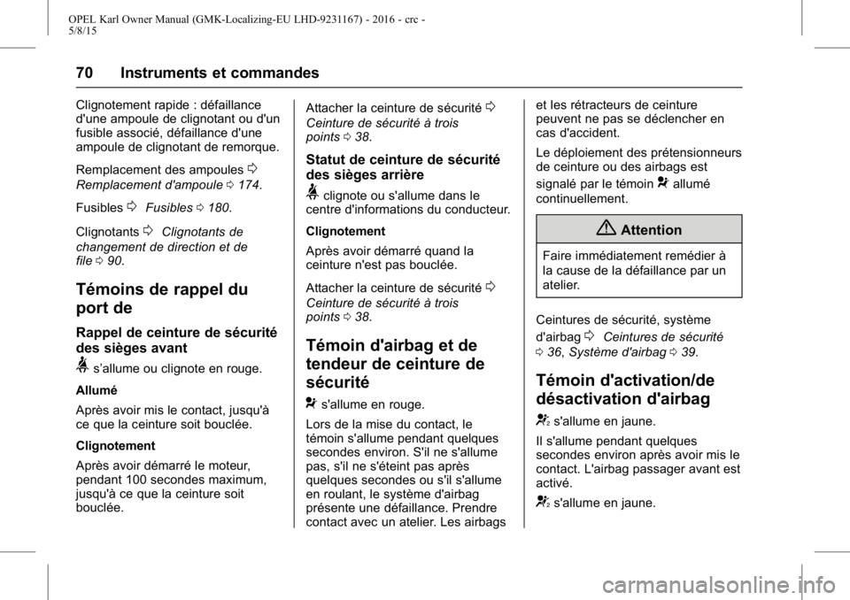 OPEL KARL 2015.75 Manuel dutilisation (in French) OPEL Karl Owner Manual (GMK-Localizing-EU LHD-9231167) - 2016 - crc -
5/8/15
70 Instruments et commandes
Clignotement rapide : défaillance
d'une ampoule de clignotant ou d'un
fusible associé OPEL KARL 2015.75 Manuel dutilisation (in French) OPEL Karl Owner Manual (GMK-Localizing-EU LHD-9231167) - 2016 - crc -
5/8/15
70 Instruments et commandes
Clignotement rapide : défaillance
d'une ampoule de clignotant ou d'un
fusible associé