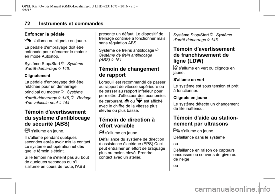 OPEL KARL 2015.75 Manuel dutilisation (in French) OPEL Karl Owner Manual (GMK-Localizing-EU LHD-9231167) - 2016 - crc -
5/8/15
72 Instruments et commandes
Enfoncer la pédale
#s’allume ou clignote en jaune.
La pédale d'embrayage doit être
enf OPEL KARL 2015.75 Manuel dutilisation (in French) OPEL Karl Owner Manual (GMK-Localizing-EU LHD-9231167) - 2016 - crc -
5/8/15
72 Instruments et commandes
Enfoncer la pédale
#s’allume ou clignote en jaune.
La pédale d'embrayage doit être
enf