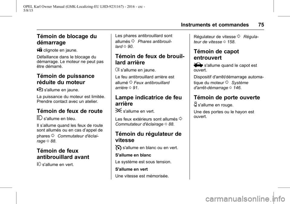 OPEL KARL 2015.75 Manuel dutilisation (in French) OPEL Karl Owner Manual (GMK-Localizing-EU LHD-9231167) - 2016 - crc -
5/8/15
Instruments et commandes 75
Témoin de blocage du
démarrage
A
clignote en jaune.
Défaillance dans le blocage du
démarrag OPEL KARL 2015.75 Manuel dutilisation (in French) OPEL Karl Owner Manual (GMK-Localizing-EU LHD-9231167) - 2016 - crc -
5/8/15
Instruments et commandes 75
Témoin de blocage du
démarrage
A
clignote en jaune.
Défaillance dans le blocage du
démarrag