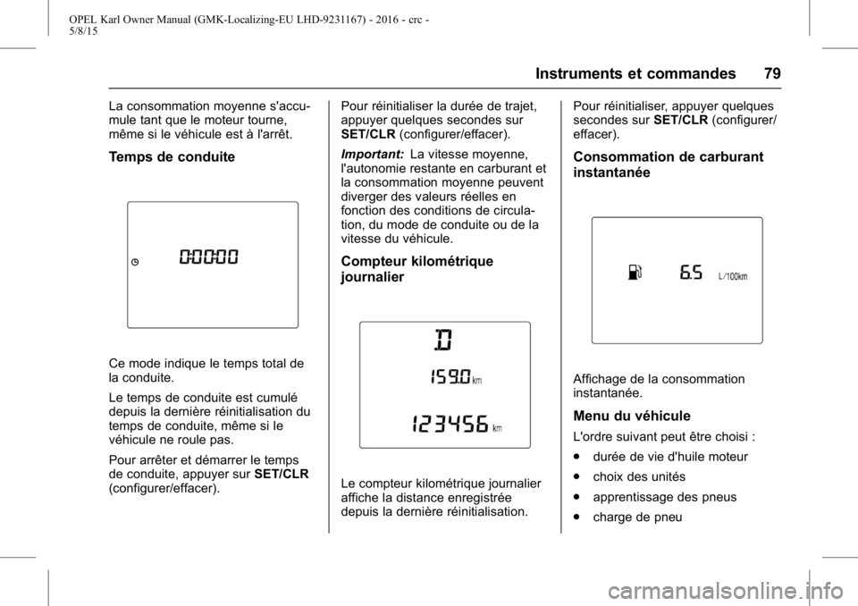 OPEL KARL 2015.75 Manuel dutilisation (in French) OPEL Karl Owner Manual (GMK-Localizing-EU LHD-9231167) - 2016 - crc -
5/8/15
Instruments et commandes 79
La consommation moyenne s'accu-
mule tant que le moteur tourne,
même si le véhicule est OPEL KARL 2015.75 Manuel dutilisation (in French) OPEL Karl Owner Manual (GMK-Localizing-EU LHD-9231167) - 2016 - crc -
5/8/15
Instruments et commandes 79
La consommation moyenne s'accu-
mule tant que le moteur tourne,
même si le véhicule est