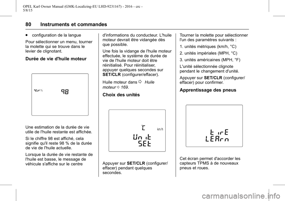 OPEL KARL 2015.75 Manuel dutilisation (in French) OPEL Karl Owner Manual (GMK-Localizing-EU LHD-9231167) - 2016 - crc -
5/8/15
80 Instruments et commandes
.configuration de la langue
Pour sélectionner un menu, tourner
la molette qui se trouve dans l OPEL KARL 2015.75 Manuel dutilisation (in French) OPEL Karl Owner Manual (GMK-Localizing-EU LHD-9231167) - 2016 - crc -
5/8/15
80 Instruments et commandes
.configuration de la langue
Pour sélectionner un menu, tourner
la molette qui se trouve dans l