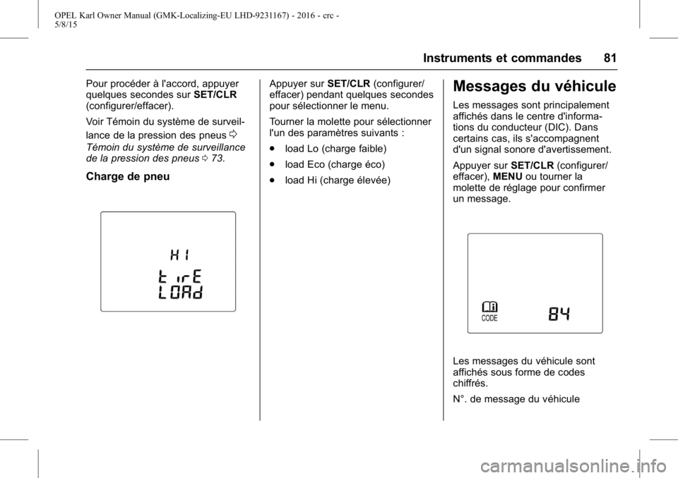 OPEL KARL 2015.75  Manuel dutilisation (in French) OPEL Karl Owner Manual (GMK-Localizing-EU LHD-9231167) - 2016 - crc -
5/8/15
Instruments et commandes 81
Pour procéder à l'accord, appuyer
quelques secondes surSET/CLR
(configurer/effacer).
Voir OPEL KARL 2015.75  Manuel dutilisation (in French) OPEL Karl Owner Manual (GMK-Localizing-EU LHD-9231167) - 2016 - crc -
5/8/15
Instruments et commandes 81
Pour procéder à l'accord, appuyer
quelques secondes surSET/CLR
(configurer/effacer).
Voir