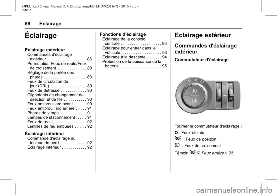 OPEL KARL 2015.75  Manuel dutilisation (in French) OPEL Karl Owner Manual (GMK-Localizing-EU LHD-9231167) - 2016 - crc -
5/8/15
88 Éclairage
Éclairage
Eclairage extérieur
Commandes d'éclairageextérieur . . . . . . . . . . . . . . . . . . . .  OPEL KARL 2015.75  Manuel dutilisation (in French) OPEL Karl Owner Manual (GMK-Localizing-EU LHD-9231167) - 2016 - crc -
5/8/15
88 Éclairage
Éclairage
Eclairage extérieur
Commandes d'éclairageextérieur . . . . . . . . . . . . . . . . . . . .