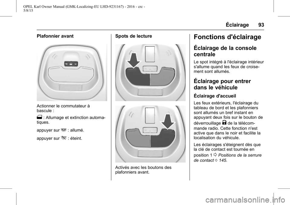 OPEL KARL 2015.75 Manuel dutilisation (in French) OPEL Karl Owner Manual (GMK-Localizing-EU LHD-9231167) - 2016 - crc -
5/8/15
Éclairage 93
Plafonnier avant
Actionner le commutateur à
bascule :
1: Allumage et extinction automa-
tiques.
appuyer sur
OPEL KARL 2015.75 Manuel dutilisation (in French) OPEL Karl Owner Manual (GMK-Localizing-EU LHD-9231167) - 2016 - crc -
5/8/15
Éclairage 93
Plafonnier avant
Actionner le commutateur à
bascule :
1: Allumage et extinction automa-
tiques.
appuyer sur