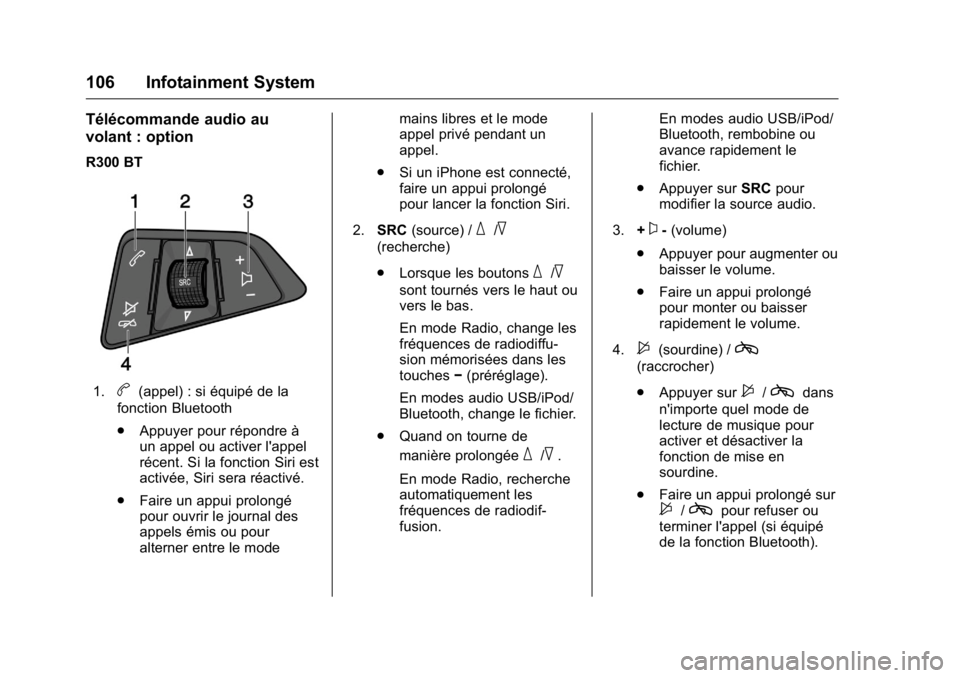 OPEL KARL 2016 Manuel dutilisation (in French) OPEL Karl Owner Manual (GMK-Localizing-EU LHD-9231167) - 2016 - crc -
9/10/15
106 Infotainment System
Télécommande audio au
volant : option
R300 BT
1.b(appel) : si équipé de la
fonction Bluetooth
OPEL KARL 2016 Manuel dutilisation (in French) OPEL Karl Owner Manual (GMK-Localizing-EU LHD-9231167) - 2016 - crc -
9/10/15
106 Infotainment System
Télécommande audio au
volant : option
R300 BT
1.b(appel) : si équipé de la
fonction Bluetooth