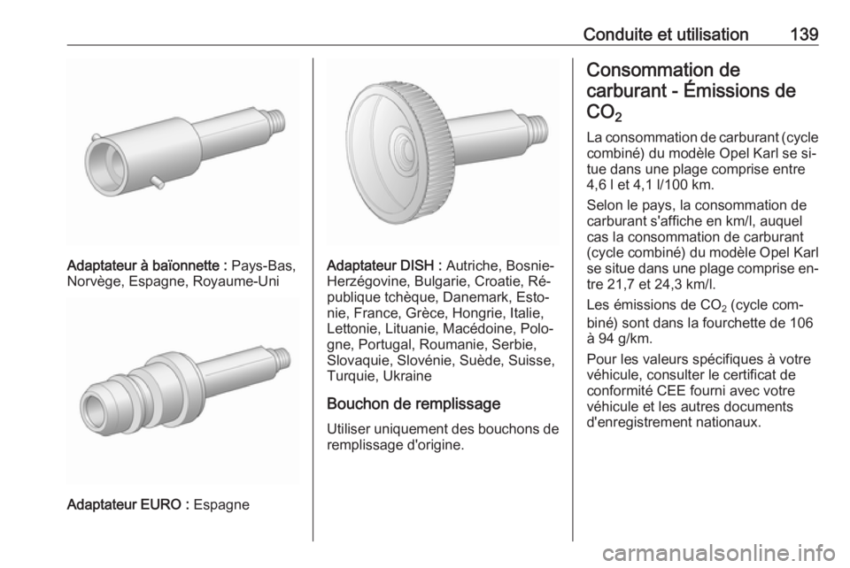 OPEL KARL 2016.5 Manuel dutilisation (in French) Conduite et utilisation139
Adaptateur à baïonnette : Pays-Bas,
Norvège, Espagne, Royaume-Uni
Adaptateur EURO : Espagne
Adaptateur DISH : Autriche, Bosnie-
Herzégovine, Bulgarie, Croatie, Ré‐ p OPEL KARL 2016.5 Manuel dutilisation (in French) Conduite et utilisation139
Adaptateur à baïonnette : Pays-Bas,
Norvège, Espagne, Royaume-Uni
Adaptateur EURO : Espagne
Adaptateur DISH : Autriche, Bosnie-
Herzégovine, Bulgarie, Croatie, Ré‐ p