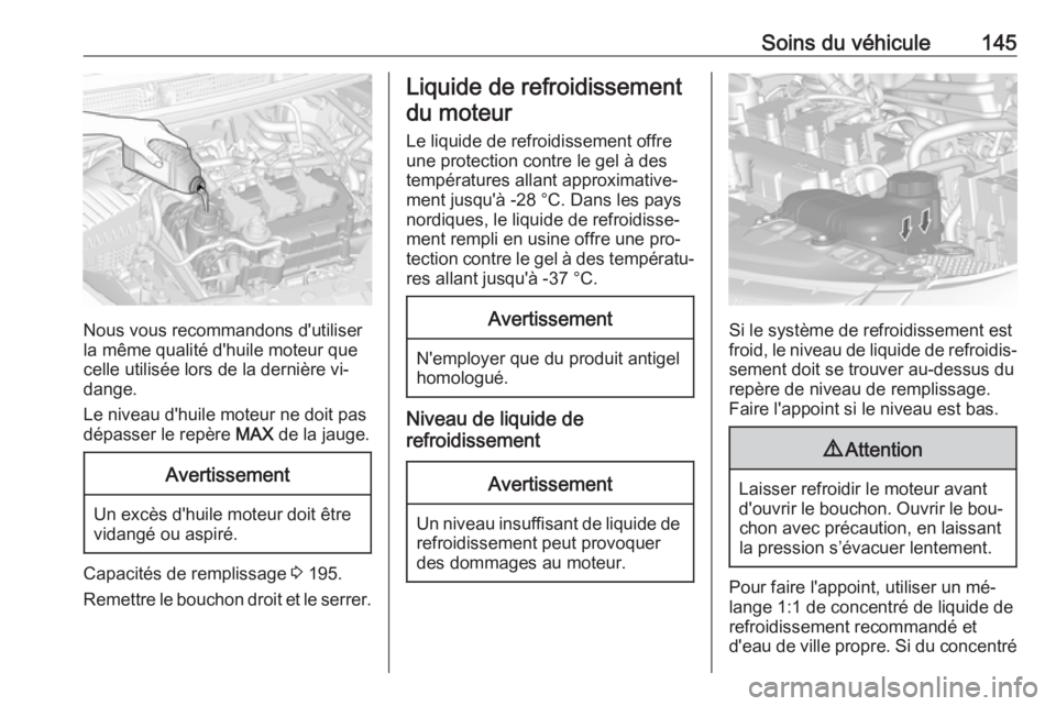 OPEL KARL 2016.5 Manuel dutilisation (in French) Soins du véhicule145
Nous vous recommandons d'utiliser
la même qualité d'huile moteur que celle utilisée lors de la dernière vi‐
dange.
Le niveau d'huile moteur ne doit pas
dépasse OPEL KARL 2016.5 Manuel dutilisation (in French) Soins du véhicule145
Nous vous recommandons d'utiliser
la même qualité d'huile moteur que celle utilisée lors de la dernière vi‐
dange.
Le niveau d'huile moteur ne doit pas
dépasse