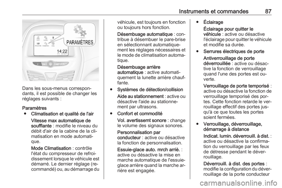 OPEL KARL 2016.5 Manuel dutilisation (in French) Instruments et commandes87
Dans les sous-menus correspon‐
dants, il est possible de changer les
réglages suivants :
Paramètres ● Climatisation et qualité de l'air
Vitesse max automatique de OPEL KARL 2016.5 Manuel dutilisation (in French) Instruments et commandes87
Dans les sous-menus correspon‐
dants, il est possible de changer les
réglages suivants :
Paramètres ● Climatisation et qualité de l'air
Vitesse max automatique de
