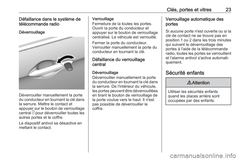 OPEL KARL 2017.5  Manuel dutilisation (in French) Clés, portes et vitres23Défaillance dans le système de
télécommande radio
Déverrouillage
Déverrouiller manuellement la porte
du conducteur en tournant la clé dans la serrure. Mettre le contact