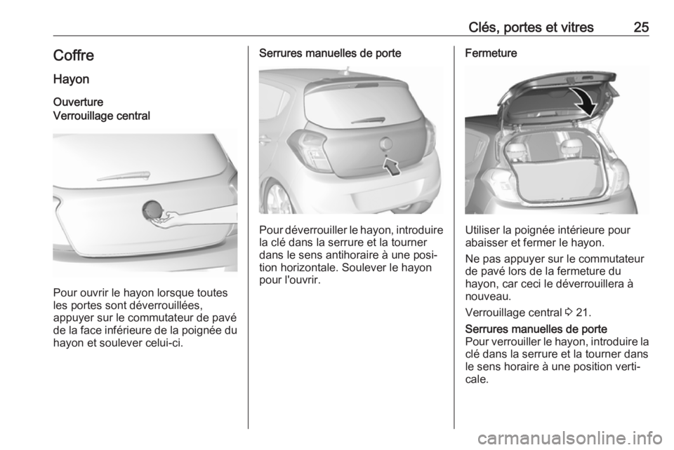 OPEL KARL 2017.5  Manuel dutilisation (in French) Clés, portes et vitres25Coffre
Hayon OuvertureVerrouillage central
Pour ouvrir le hayon lorsque toutes
les portes sont déverrouillées,
appuyer sur le commutateur de pavé de la face inférieure de 