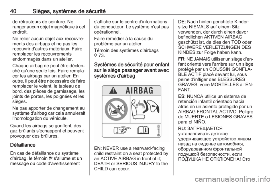 OPEL KARL 2017.5  Manuel dutilisation (in French) 40Sièges, systèmes de sécuritéde rétracteurs de ceinture. Ne
ranger aucun objet magnétique à cet
endroit.
Ne relier aucun objet aux recouvre‐
ments des airbags et ne pas les
recouvrir d'a