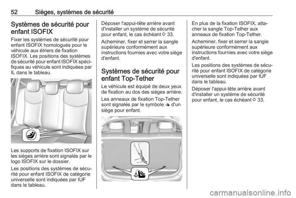 OPEL KARL 2017.5  Manuel dutilisation (in French) 52Sièges, systèmes de sécuritéSystèmes de sécurité pourenfant ISOFIX
Fixer les systèmes de sécurité pour
enfant ISOFIX homologués pour le
véhicule aux étriers de fixation
ISOFIX. Les posi