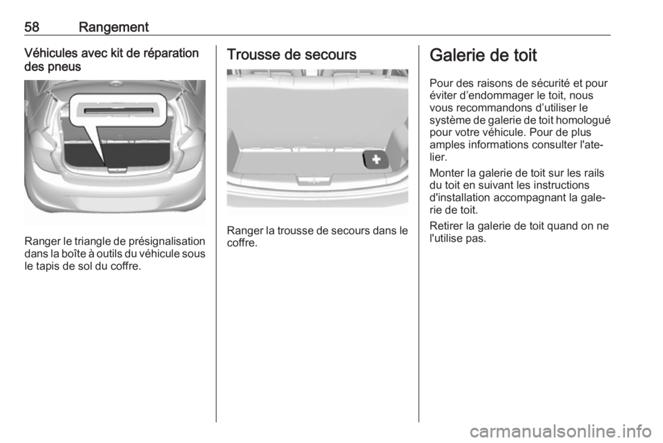 OPEL KARL 2017.5  Manuel dutilisation (in French) 58RangementVéhicules avec kit de réparation
des pneus
Ranger le triangle de présignalisation
dans la boîte à outils du véhicule sous le tapis de sol du coffre.
Trousse de secours
Ranger la trous