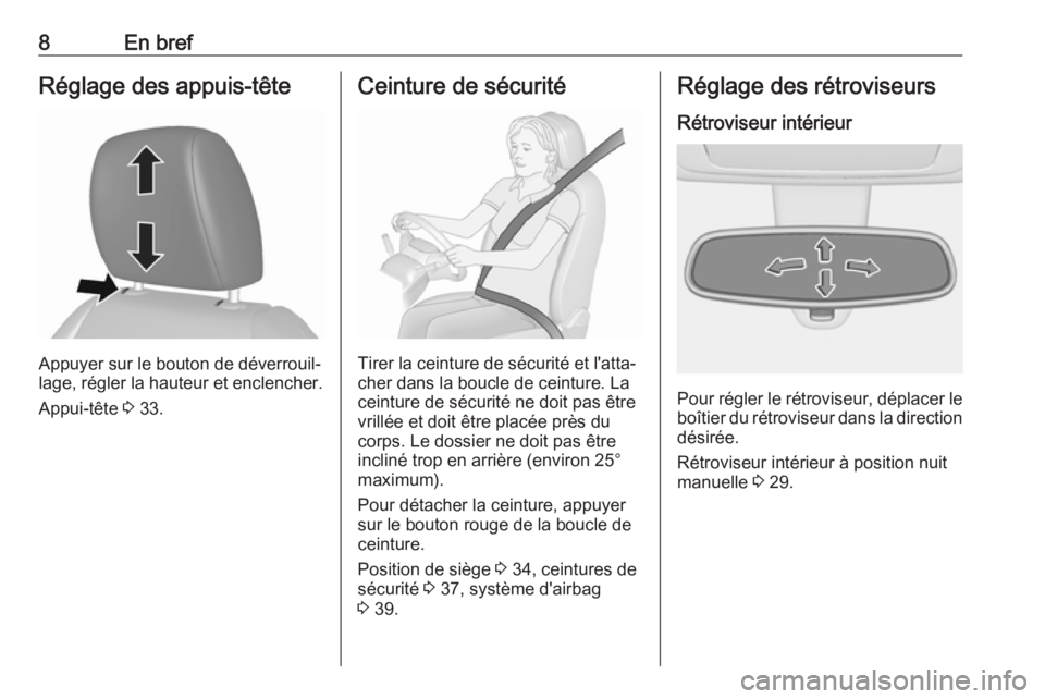 OPEL KARL 2017.5  Manuel dutilisation (in French) 8En brefRéglage des appuis-tête
Appuyer sur le bouton de déverrouil‐
lage, régler la hauteur et enclencher.
Appui-tête  3 33.
Ceinture de sécurité
Tirer la ceinture de sécurité et l'att