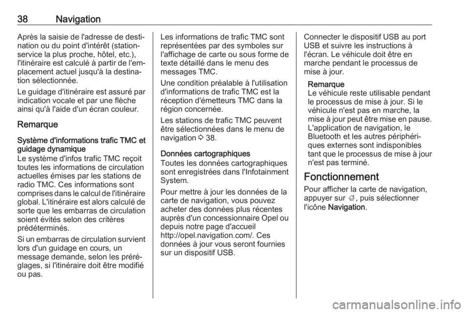 OPEL KARL 2018  Manuel multimédia (in French) 38NavigationAprès la saisie de l'adresse de desti‐
nation ou du point d'intérêt (station- service la plus proche, hôtel, etc.),l'itinéraire est calculé à partir de l'em‐ pla