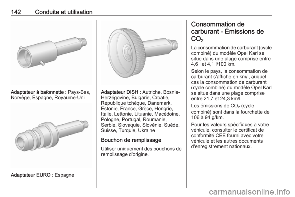 OPEL KARL 2018 Manuel dutilisation (in French) 142Conduite et utilisation
Adaptateur à baïonnette : Pays-Bas,
Norvège, Espagne, Royaume-Uni
Adaptateur EURO : Espagne
Adaptateur DISH : Autriche, Bosnie-
Herzégovine, Bulgarie, Croatie,
Républi OPEL KARL 2018 Manuel dutilisation (in French) 142Conduite et utilisation
Adaptateur à baïonnette : Pays-Bas,
Norvège, Espagne, Royaume-Uni
Adaptateur EURO : Espagne
Adaptateur DISH : Autriche, Bosnie-
Herzégovine, Bulgarie, Croatie,
Républi