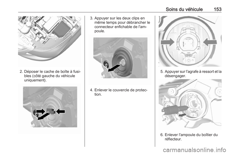 OPEL KARL 2018 Manuel dutilisation (in French) Soins du véhicule153
2. Déposer le cache de boîte à fusi‐bles (côté gauche du véhicule
uniquement).
3. Appuyer sur les deux clips en même temps pour débrancher le
connecteur enfichable de l OPEL KARL 2018 Manuel dutilisation (in French) Soins du véhicule153
2. Déposer le cache de boîte à fusi‐bles (côté gauche du véhicule
uniquement).
3. Appuyer sur les deux clips en même temps pour débrancher le
connecteur enfichable de l
