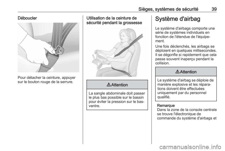 OPEL KARL 2018  Manuel dutilisation (in French) Sièges, systèmes de sécurité39Déboucler
Pour détacher la ceinture, appuyer
sur le bouton rouge de la serrure.
Utilisation de la ceinture de
sécurité pendant la grossesse9 Attention
La sangle a