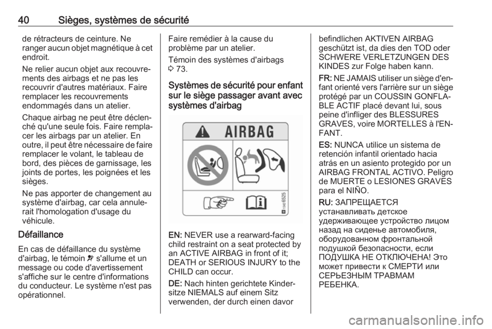 OPEL KARL 2018  Manuel dutilisation (in French) 40Sièges, systèmes de sécuritéde rétracteurs de ceinture. Ne
ranger aucun objet magnétique à cet
endroit.
Ne relier aucun objet aux recouvre‐
ments des airbags et ne pas les
recouvrir d'a