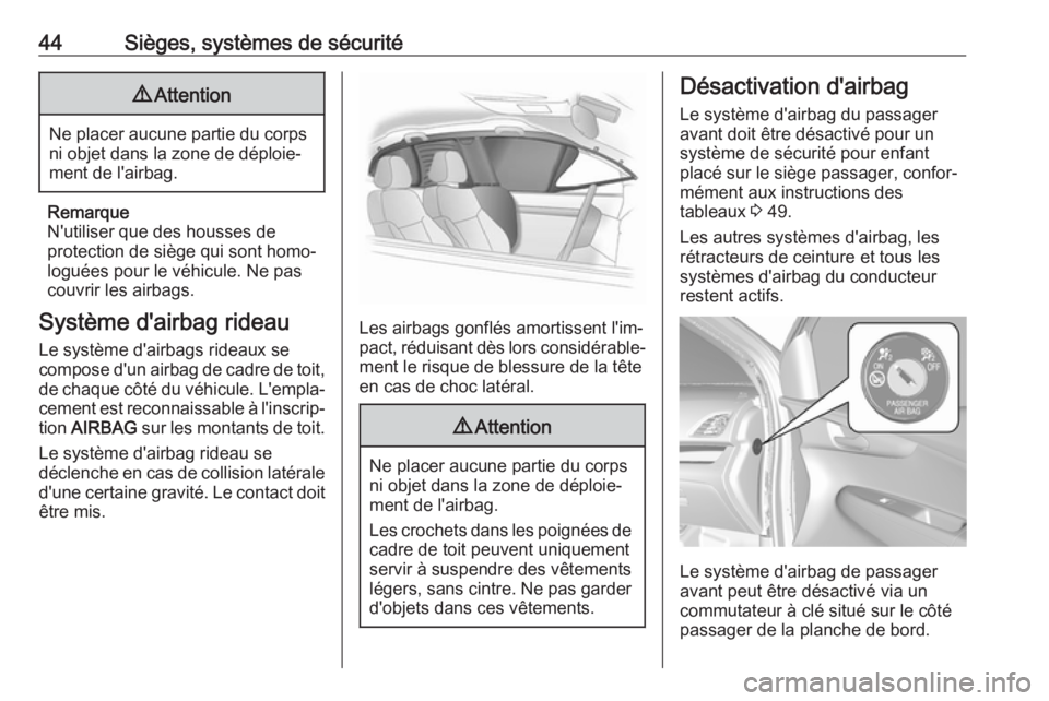 OPEL KARL 2018  Manuel dutilisation (in French) 44Sièges, systèmes de sécurité9Attention
Ne placer aucune partie du corps
ni objet dans la zone de déploie‐
ment de l'airbag.
Remarque
N'utiliser que des housses de
protection de siège