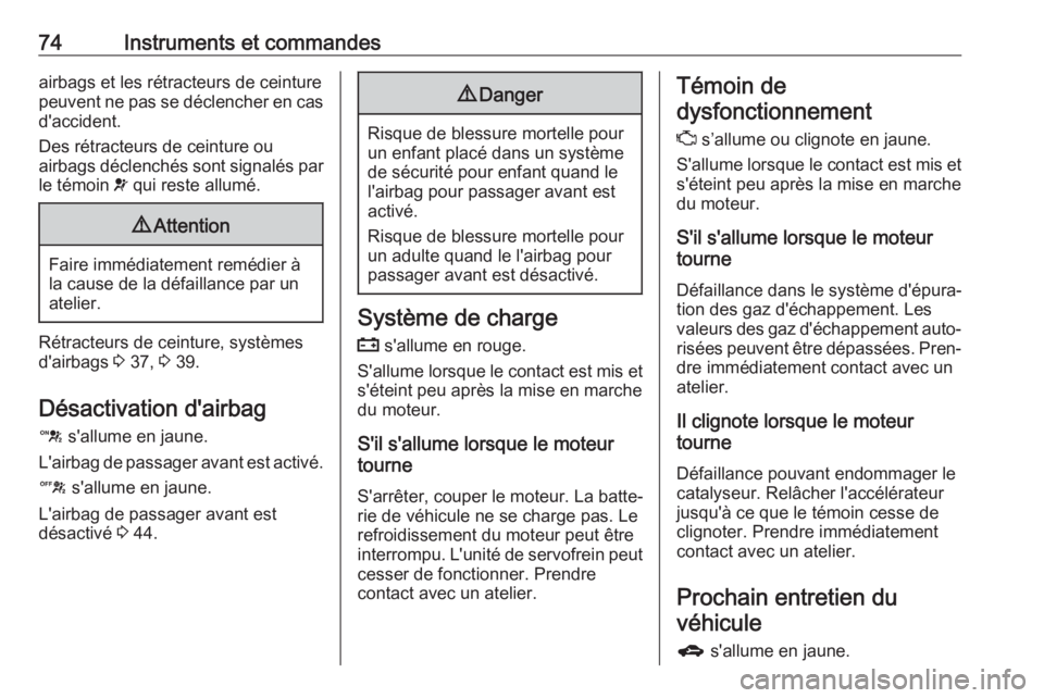 OPEL KARL 2018  Manuel dutilisation (in French) 74Instruments et commandesairbags et les rétracteurs de ceinturepeuvent ne pas se déclencher en cas d'accident.
Des rétracteurs de ceinture ou
airbags déclenchés sont signalés par
le témoin