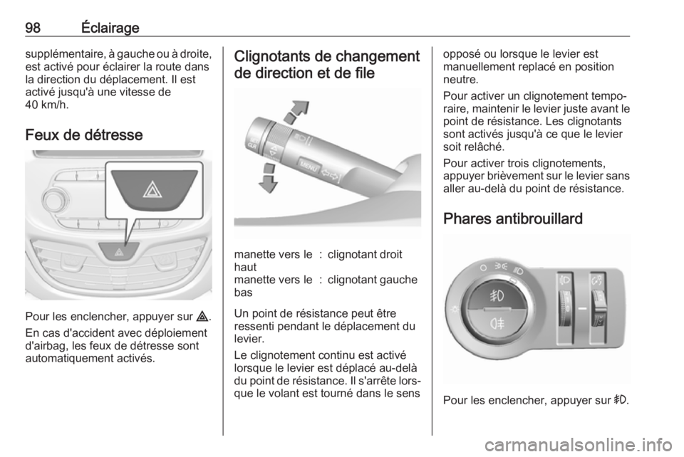 OPEL KARL 2018  Manuel dutilisation (in French) 98Éclairagesupplémentaire, à gauche ou à droite,
est activé pour éclairer la route dans
la direction du déplacement. Il est
activé jusqu'à une vitesse de
40 km/h.
Feux de détresse
Pour l