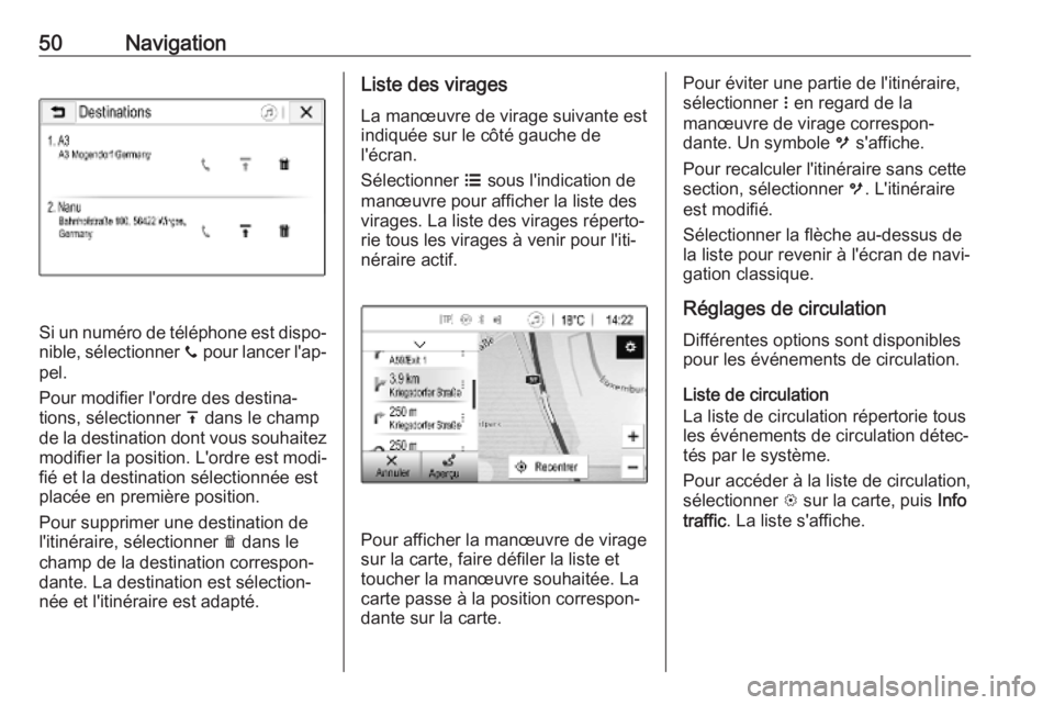 OPEL KARL 2018.5  Manuel multimédia (in French) 50Navigation
Si un numéro de téléphone est dispo‐
nible, sélectionner  y pour lancer l'ap‐
pel.
Pour modifier l'ordre des destina‐
tions, sélectionner  h dans le champ
de la destina