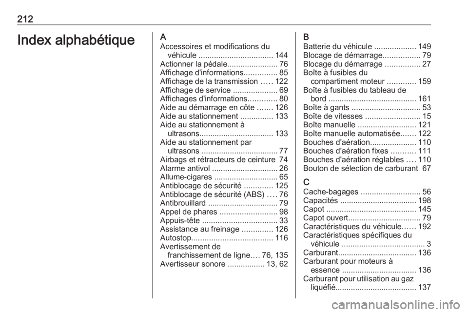 OPEL KARL 2018.5  Manuel dutilisation (in French) 212Index alphabétiqueAAccessoires et modifications du véhicule  .................................. 144
Actionner la pédale .......................76
Affichage d'informations ...............85
A