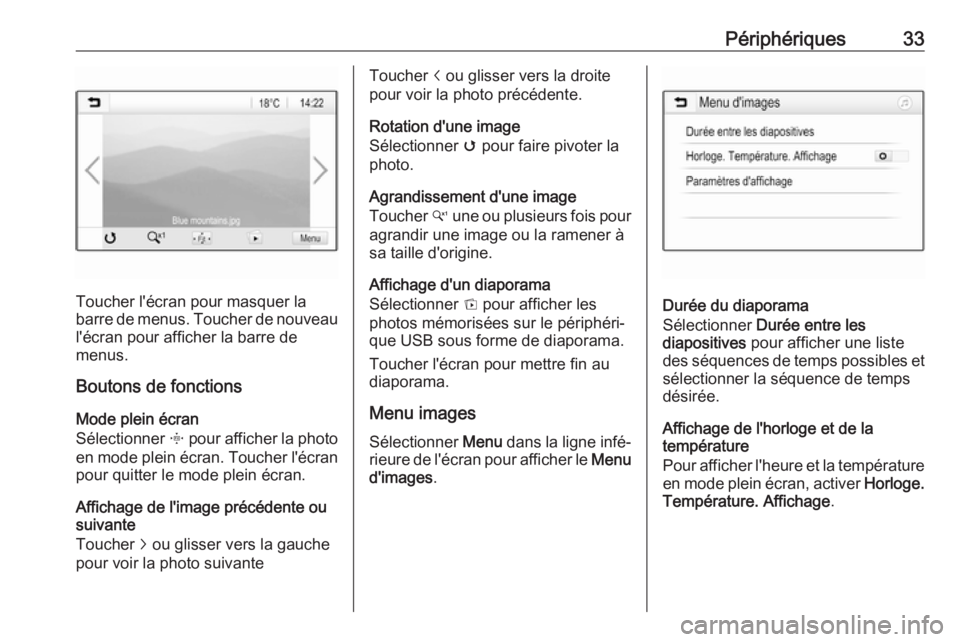 OPEL KARL 2019  Manuel multimédia (in French) Périphériques33
Toucher l'écran pour masquer la
barre de menus. Toucher de nouveau l'écran pour afficher la barre de
menus.
Boutons de fonctions
Mode plein écran
Sélectionner  x pour aff