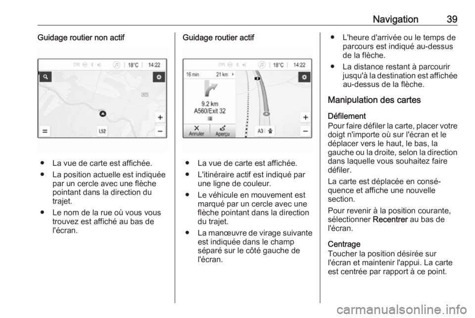 OPEL KARL 2019  Manuel multimédia (in French) Navigation39Guidage routier non actif
● La vue de carte est affichée.
● La position actuelle est indiquée par un cercle avec une flèche
pointant dans la direction du
trajet.
● Le nom de la ru